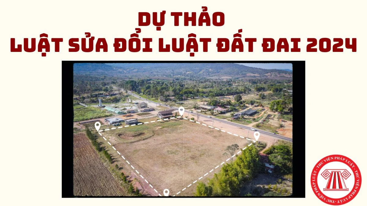 Luật sửa đổi Luật Đất đai 2024 sẽ có hiệu lực từ 01/3/2027 theo Dự thảo Luật số 1 (22/4/2026)?